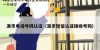 派币电话号码认证（派币短信认证接收号码）