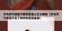 华为天气预报下载到桌面上怎么删除（华为天气预报不见了如何恢复到桌面）
