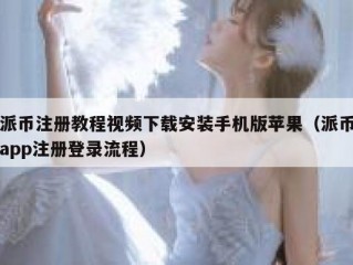 派币注册教程视频下载安装手机版苹果（派币app注册登录流程）
