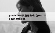 youtube如何直播游戏（youtube如何观看直播）