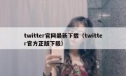 twitter官网最新下载（twitter官方正版下载）