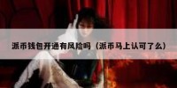 派币钱包开通有风险吗（派币马上认可了么）