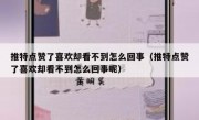 推特点赞了喜欢却看不到怎么回事（推特点赞了喜欢却看不到怎么回事呢）