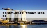 派币钱包怎么弄到桌面（派币钱包怎么弄到桌面上）