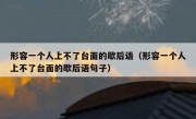 形容一个人上不了台面的歇后语（形容一个人上不了台面的歇后语句子）