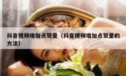 抖音视频增加点赞量（抖音视频增加点赞量的方法）