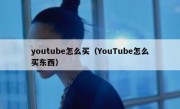 youtube怎么买（YouTube怎么买东西）