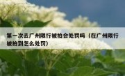 第一次去广州限行被拍会处罚吗（在广州限行被拍到怎么处罚）
