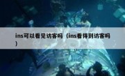 ins可以看见访客吗（ins看得到访客吗）