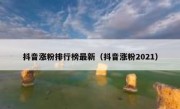 抖音涨粉排行榜最新（抖音涨粉2021）