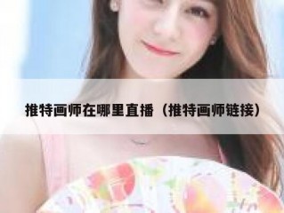 推特画师在哪里直播（推特画师链接）