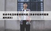 安卓手机怎样看使用时间（安卓手机如何看使用时间长）