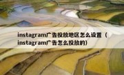 instagram广告投放地区怎么设置（instagram广告怎么投放的）