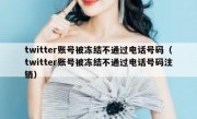 twitter账号被冻结不通过电话号码（twitter账号被冻结不通过电话号码注销）