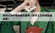 如何让快手增加播放量呢（快手上怎样增加播放量）