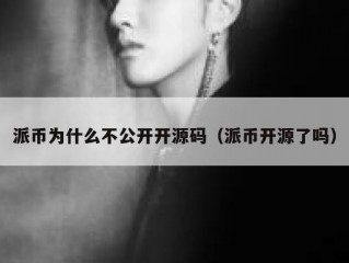派币为什么不公开开源码（派币开源了吗）