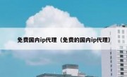 免费国内ip代理（免费的国内ip代理）