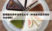 服务器资源申请单怎么写（申请服务器资源应考虑哪些）