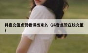 抖音充值点赞看得出来么（抖音点赞在线充值）