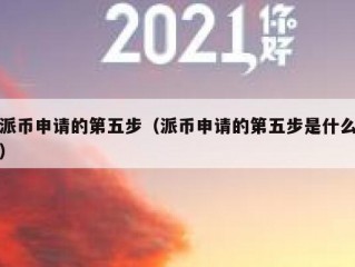 派币申请的第五步（派币申请的第五步是什么）