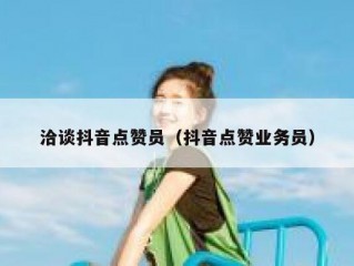 洽谈抖音点赞员(抖音点赞业务员)