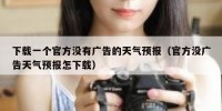下载一个官方没有广告的天气预报（官方没广告天气预报怎下载）