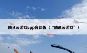 腾讯云游戏app官网版（“腾讯云游戏”）