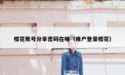 樱花账号分享密码在哪（用户登录樱花）