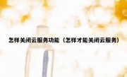 怎样关闭云服务功能（怎样才能关闭云服务）