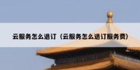 云服务怎么退订（云服务怎么退订服务费）