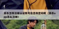 派币怎样注册认证账号信息和密码呢（派币app怎么注册）