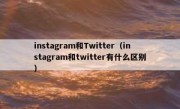 instagram和Twitter（instagram和twitter有什么区别）