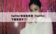 twitter安装包异常（twitter下载安装不了）