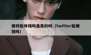 推特能挣钱吗是真的吗（twitter能赚钱吗）