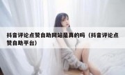 抖音评论点赞自助网站是真的吗（抖音评论点赞自助平台）
