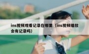 ins视频观看记录在哪里（ins视频播放会有记录吗）