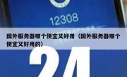 国外服务器哪个便宜又好用（国外服务器哪个便宜又好用的）