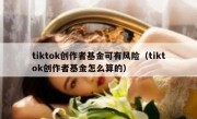 tiktok创作者基金可有风险（tiktok创作者基金怎么算的）