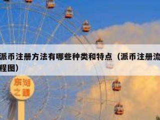 派币注册方法有哪些种类和特点（派币注册流程图）