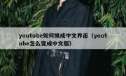 youtube如何换成中文界面（youtube怎么变成中文版）