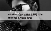 Facebook怎么注册企业账号（facebook怎么开企业账号）
