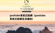 youtube系统已隐藏（youtube系统已隐藏无法播放）