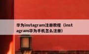 华为instagram注册教程（instagram华为手机怎么注册）
