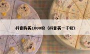 抖音购买1000粉（抖音买一千粉）