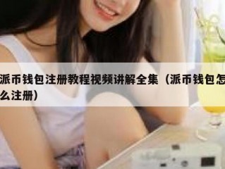 派币钱包注册教程视频讲解全集（派币钱包怎么注册）