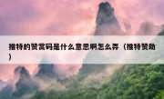 推特的赞赏码是什么意思啊怎么弄（推特赞助）