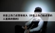 抖音上热门点赞有收入（抖音上热门给点赞的人是真的假的）
