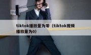tiktok播放量为零（tiktok视频播放量为0）