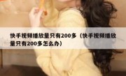 快手视频播放量只有200多（快手视频播放量只有200多怎么办）