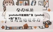 youtube不能播放广告（youtube没广告了）